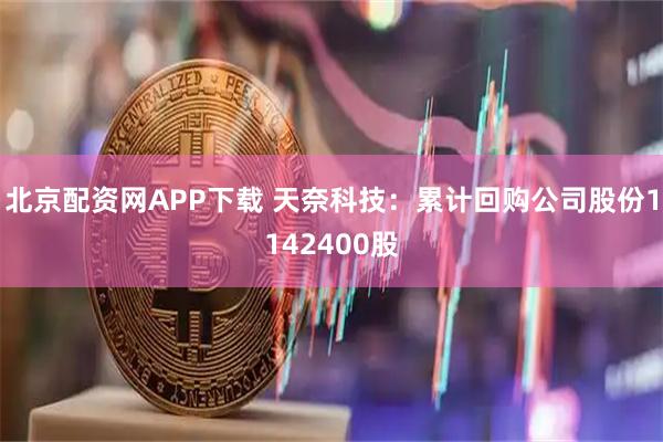 北京配资网APP下载 天奈科技：累计回购公司股份1142400股