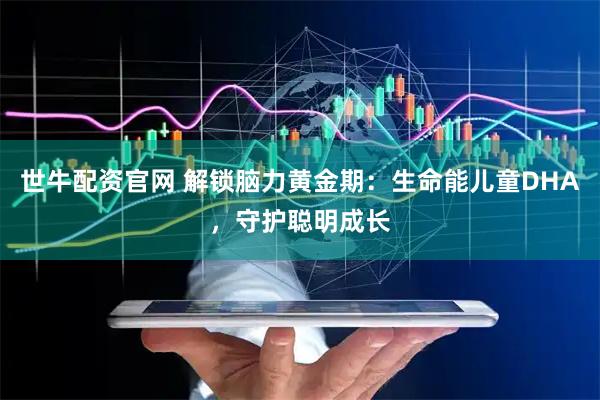 世牛配资官网 解锁脑力黄金期：生命能儿童DHA，守护聪明成长