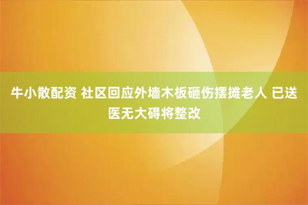 牛小散配资 社区回应外墙木板砸伤摆摊老人 已送医无大碍将整改