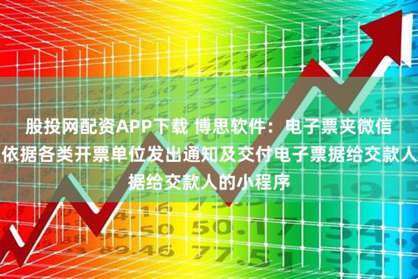 股投网配资APP下载 博思软件：电子票夹微信小程序是依据各类开票单位发出通知及交付电子票据给交款人的小程序