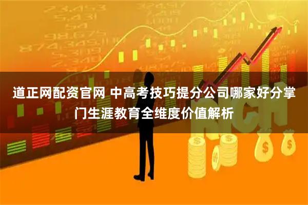 道正网配资官网 中高考技巧提分公司哪家好分掌门生涯教育全维度价值解析