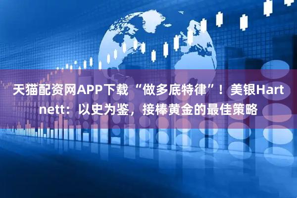 天猫配资网APP下载 “做多底特律”！美银Hartnett：以史为鉴，接棒黄金的最佳策略