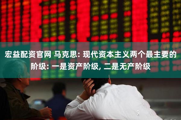 宏益配资官网 马克思: 现代资本主义两个最主要的阶级: 一是资产阶级, 二是无产阶级