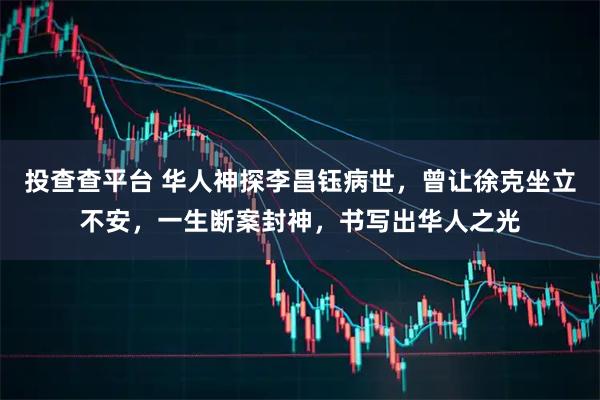 投查查平台 华人神探李昌钰病世，曾让徐克坐立不安，一生断案封神，书写出华人之光