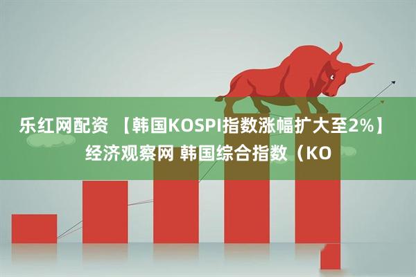 乐红网配资 【韩国KOSPI指数涨幅扩大至2%】 经济观察网 韩国综合指数（KO