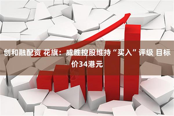 创和融配资 花旗：威胜控股维持“买入”评级 目标价34港元