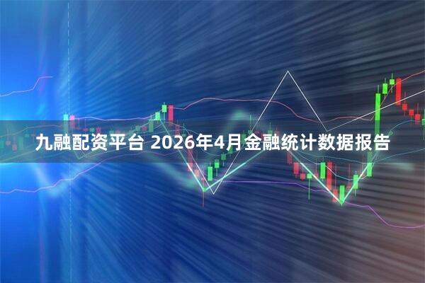 九融配资平台 2026年4月金融统计数据报告